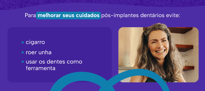 Mulher na imagem com o seguinte texto:
Para melhorar seus cuidados pós-implantes dentários evite: cigarro, roer unha e usar os dentes como ferramenta