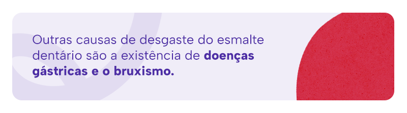 Outras causas de desgaste do esmalte dentário são a existência de doenças gástricas e o bruxismo.