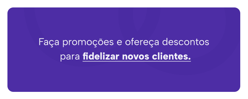 Faça promoções e ofereça descontos para fidelizar novos clientes.