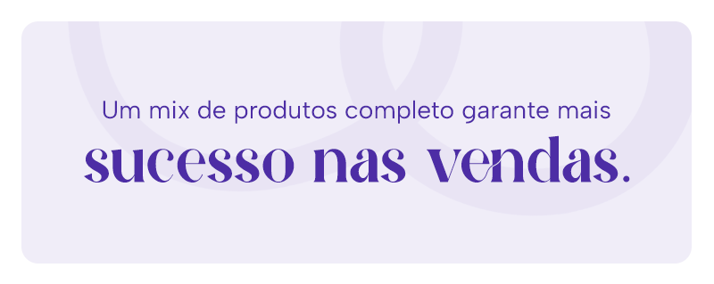 Um mix de produtos completo garante mais sucesso nas vendas.