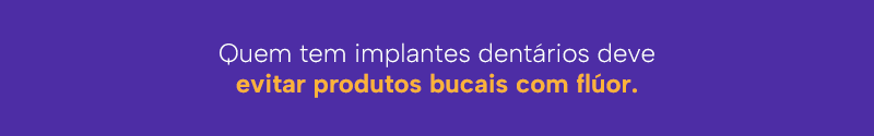 Quem tem implantes dentários deve evitar produtos bucais com flúor.