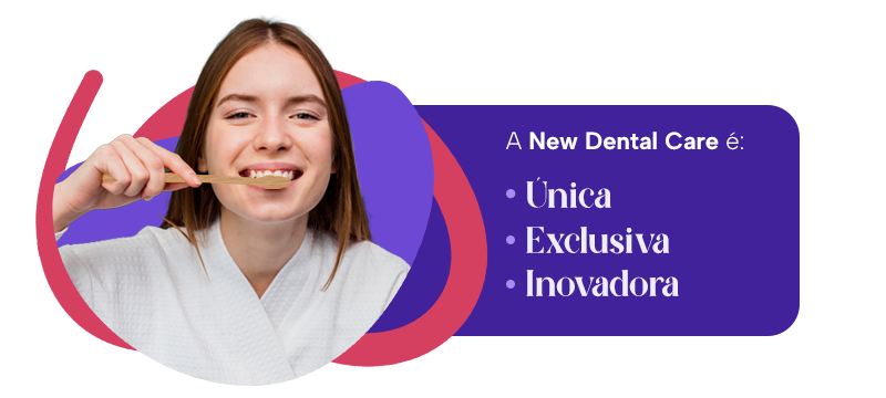 A New Dental Care é:
Única
Exclusiva 
Inovadora
