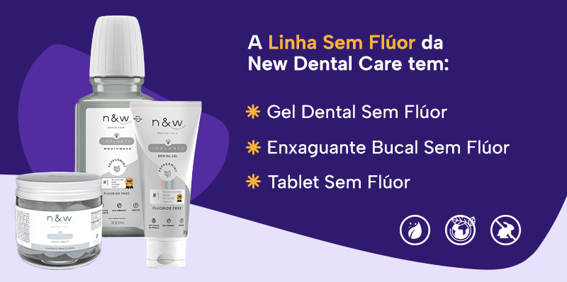 A Linha Sem Flúor da New Dental Care tem:
Gel Dental Sem Flúor
Enxaguante Bucal Sem Flúor
Tablet Sem Flúor
Produtos eco-friendly, não testados em animais e de origem vegana. 
