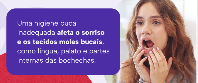 Uma higiene bucal inadequada afeta o sorriso e os tecidos moles bucais, como língua, palato e partes internas das bochechas.