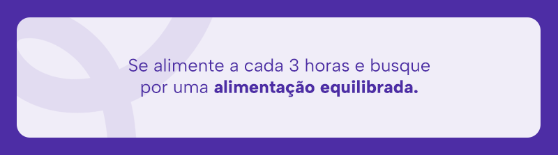 Se alimente a cada 3 horas e busque por uma alimentação equilibrada. 