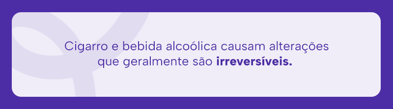 Cigarro e bebida alcoólica causam alterações que geralmente são irreversíveis.