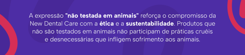 A expressão "não testada em animais" reforça o compromisso da New Dental Care com a ética e a sustentabilidade. Produtos que não são testados em animais não participam de práticas cruéis e desnecessárias que infligem sofrimento aos animais.