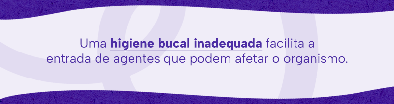 Uma higiene bucal inadequada facilita a entrada de agentes que podem afetar o organismo.