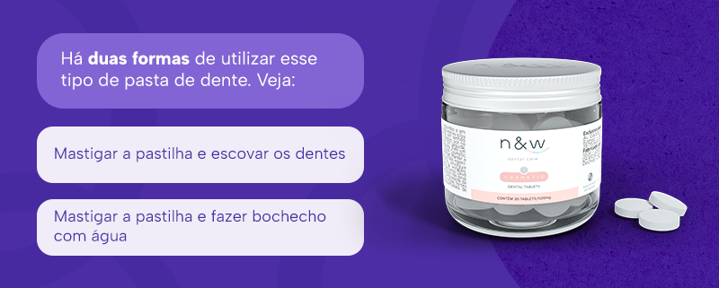 Há duas formas de utilizar esse tipo de pasta de dente. Veja:
Mastigar a pastilha e escovar os dentes
Mastigar a pastilha e fazer bochecho com água
