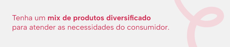 Tenha um mix de produtos diversificado para atender as necessidades do consumidor