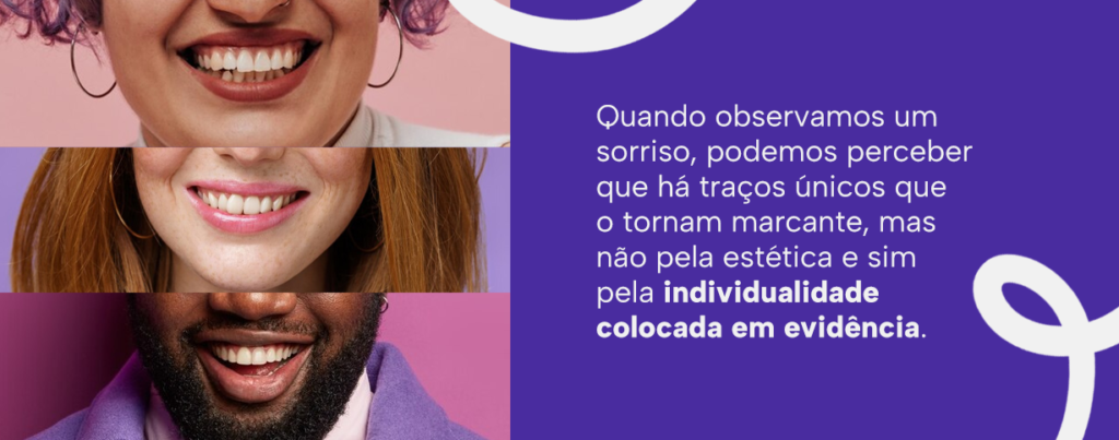 Quando observamos um sorriso, podemos perceber que há traços únicos que o tornam marcante, mas não pela estética e sim pela individualidade colocada em evidência.