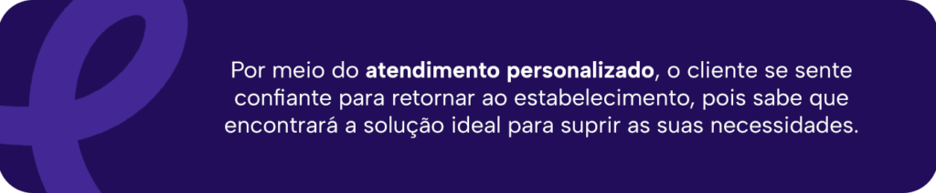 Imagem explicando que, com um atendimento personalizado, o cliente se sente confiante para retornar ao estabelecimento, pois sabe que encontrará a solução ideal para suprir as suas necessidades.