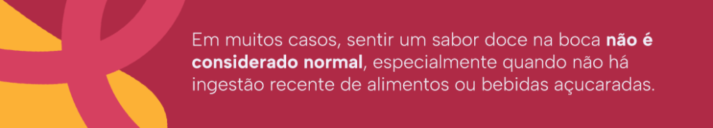 Em muitos casos, sentir um sabor doce na boca não é considerado normal, especialmente quando não há ingestão recente de alimentos ou bebidas açucaradas.