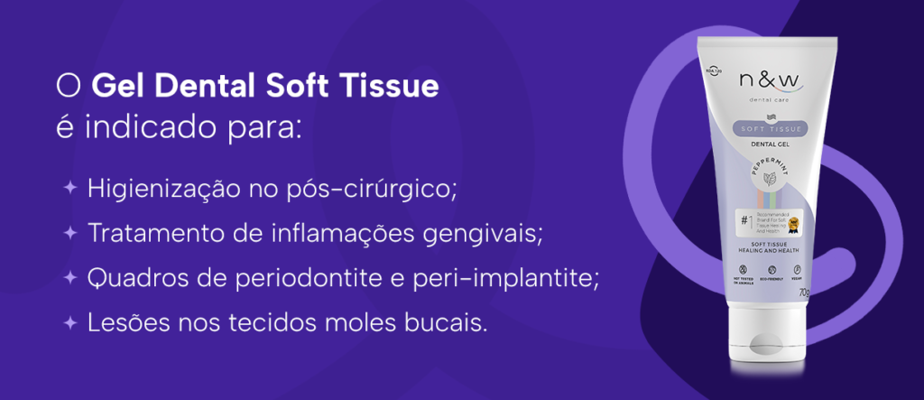 O Gel Dental Soft Tissue é indicado para:
Higienização no pós-cirúrgico;
Tratamento de inflamações gengivais;
Quadros de periodontite e peri-implantite;
Lesões nos tecidos moles bucais.
