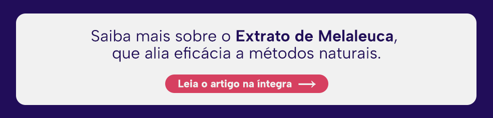 Saiba mais sobre o Extrato de Melaleuca, que alia eficácia a métodos naturais.
