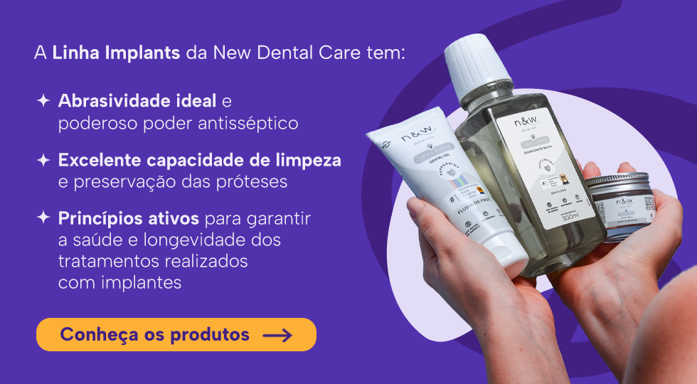 A Linha Implants da New Dental Care tem:
Abrasividade ideal e poderoso poder antisséptico
Excelente capacidade de limpeza e preservação das próteses
Princípios ativos para garantir a saúde e longevidade dos tratamentos realizados com implantes
